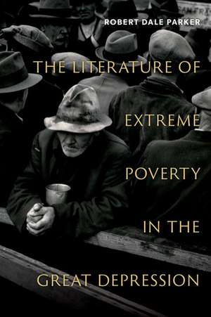 The Literature of Extreme Poverty in the Great Depression de Robert Dale Parker