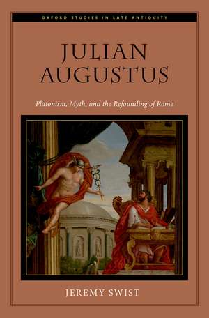 Julian Augustus: Platonism, Myth, and the Refounding of Rome de Jeremy Swist