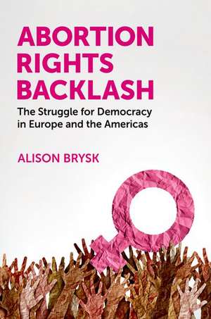 Abortion Rights Backlash: The Struggle for Democracy in Europe and the Americas de Alison Brysk