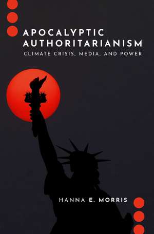 Apocalyptic Authoritarianism: Climate Crisis, Media, and Power de Hanna E. Morris