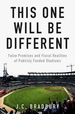 This One Will Be Different: False Promises and Fiscal Realities of Publicly Funded Stadiums de J.C. Bradbury