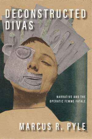 Deconstructed Divas: Narrative and the Operatic Femme Fatale de Marcus R. Pyle