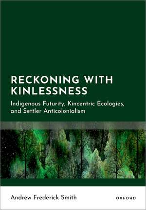 Reckoning with Kinlessness: Indigenous Futurity, Kincentric Ecologies, and Settler Anticolonialism de Andrew Frederick Smith
