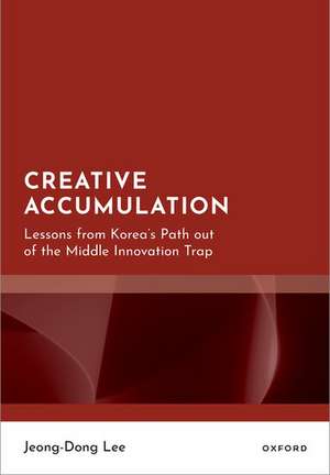 Creative Accumulation: Lessons from Korea's Path out of the Middle Innovation Trap de Jeong-Dong Lee