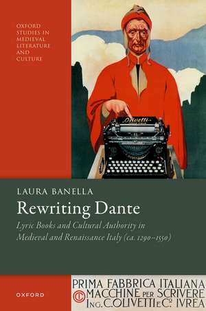 Rewriting Dante: Lyric Books and Cultural Authority in Medieval and Renaissance Italy (ca. 1290–1550) de Laura Banella