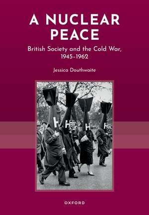 A Nuclear Peace: British Society and the Cold War, 1945-1962 de Jessica Douthwaite