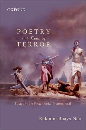 Poetry in a Time of Terror: Essays in the Postcolonial Preternatural de Rukmini Bhaya Nair