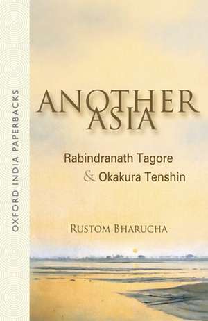 Another Asia: Rabindranath Tagore and Okakura Tenshin de Rustom Bharucha