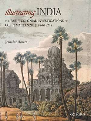 Illustrating India: The Early Colonial Investigations of Colin Mackenzie de Jennifer Howes