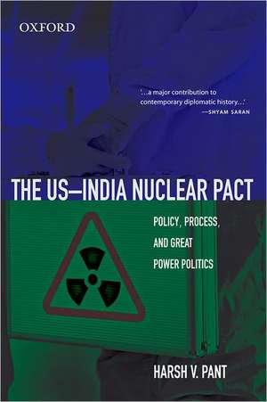 The US-India Nuclear Pact: Policy, Process, and Great Power Politics de Harsh Pant