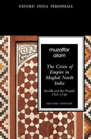 The Crisis of Empire in Mughal North India: Awadh and Punjab, 1707-48 de Muzaffar Alam