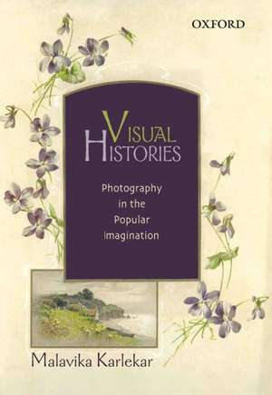 Visual Histories: Photography in the Popular Imagination de Malavika Karlekar