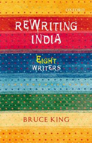 Rewriting India: Eight Writers de Bruce King