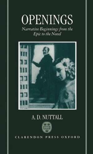 Openings: Narrative Beginnings from the Epic to the Novel de A. D. Nuttall