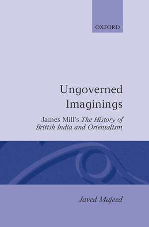 Ungoverned Imaginings: James Mill's The History of British India and Orientalism de Javed Majeed