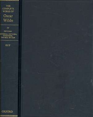 The Complete Works of Oscar Wilde: Volume IV: Criticism: Historical Criticism, Intentions, The Soul of Man de Josephine M. Guy