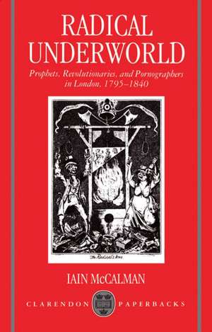 Radical Underworld: Prophets, Revolutionaries, and Pornographers in London, 1795-1840 de Iain McCalman