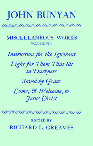 The Miscellaneous Works of John Bunyan: Volume VIII: Instruction for the Ignorant; Light for them that sit in Darkness; Saved by Grace; Come, and Welcome to Jesus Christ de John Bunyan