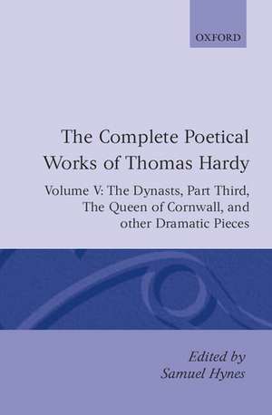 The Complete Poetical Works of Thomas Hardy: Volume V: The Dynasts, Part Third; The Famous Tragedy of the Queen of Cornwall; The Play of 'Saint George'; 'O Jan, O Jan, O Jan' de Thomas Hardy