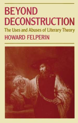 Beyond Deconstruction: The Uses and Abuses of Literary Theory de Howard Felperin