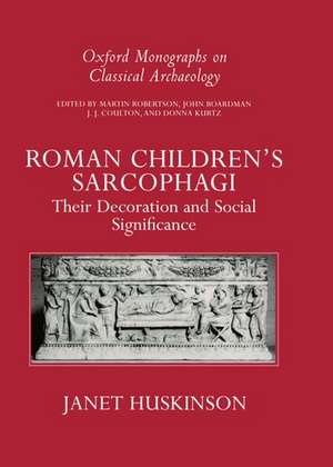 Roman Children's Sarcophagi: Their Decoration and its Social Significance de Janet Huskinson