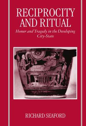 Reciprocity and Ritual: Homer and Tragedy in the Developing City-State de Richard Seaford