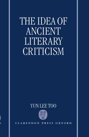 The Idea of Ancient Literary Criticism de Yun Lee Too