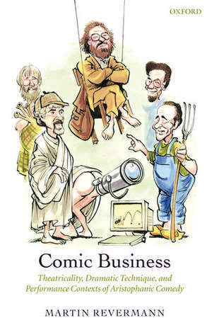 Comic Business: Theatricality, Dramatic Technique, and Performance Contexts of Aristophanic Comedy de Martin Revermann