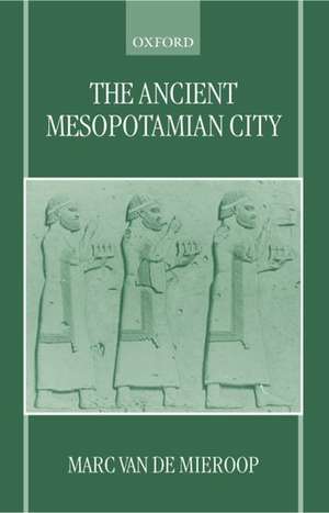 The Ancient Mesopotamian City de Marc Van De Mieroop