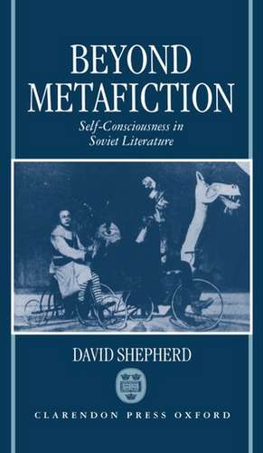 Beyond Metafiction: Self-Consciousness in Soviet Literature de David Shepherd