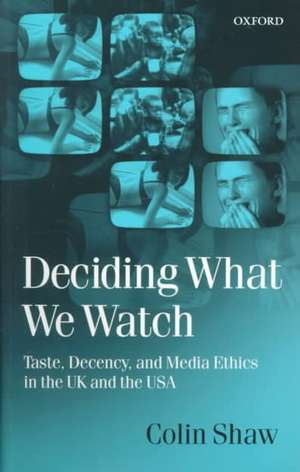 Deciding What We Watch: Taste, Decency and Media Ethics in the UK and the USA de Colin Shaw