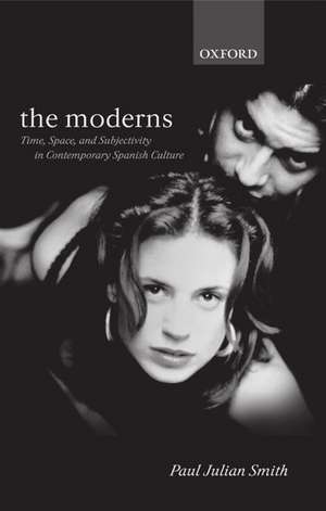 The Moderns: Time, Space, and Subjectivity in Contemporary Spanish Culture de Paul Julian Smith