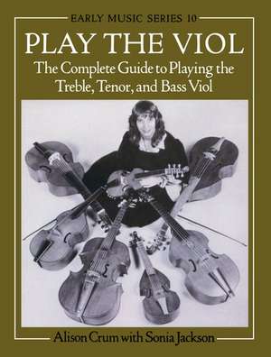 Play the Viol: The Complete Guide to Playing the Treble, Tenor, and Bass Viol de Alison Crum