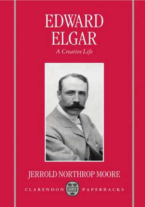 Edward Elgar: A Creative Life de Jerrold Northrop Moore