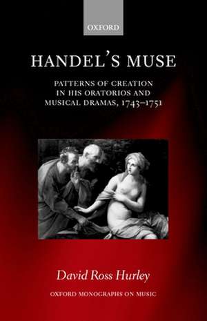 Handel's Muse: Patterns of Creation in his Oratorios and Musical Dramas, 1743-1751 de David Ross Hurley