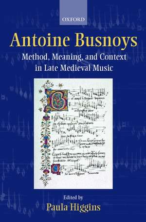 Antoine Busnoys: Method, Meaning, and Context in Late Medieval Music de Paula Higgins