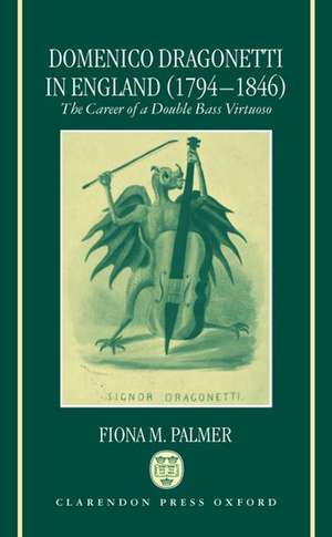 Domenico Dragonetti in England (1794-1846): The Career of a Double Bass Virtuoso de Fiona M. Palmer