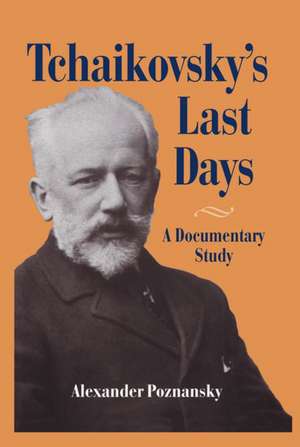 Tchaikovsky's Last Days: A Documentary Study de Alexander Poznansky