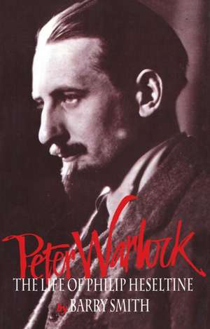 Peter Warlock: The Life of Philip Heseltine de Barry Smith