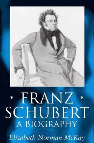 Franz Schubert: A Biography de Elizabeth Norman McKay