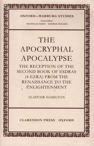 The Apocryphal Apocalypse: The Reception of the Second Book of Esdras (4 Ezra) from the Renaissance to the Enlightenment de Alastair Hamilton