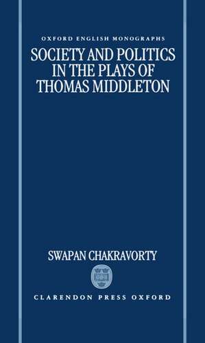 Society and Politics in the Plays of Thomas Middleton de Swapan Chakravorty