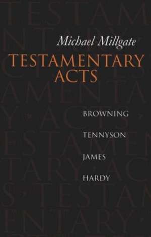 Testamentary Acts: Browning, Tennyson, James, Hardy de Michael Millgate