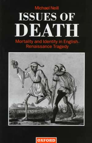 Issues of Death: Mortality and Identity in English Renaissance Tragedy de Michael Neill