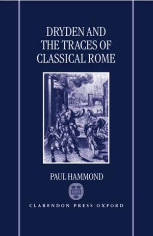 Dryden and the Traces of Classical Rome de Paul Hammond