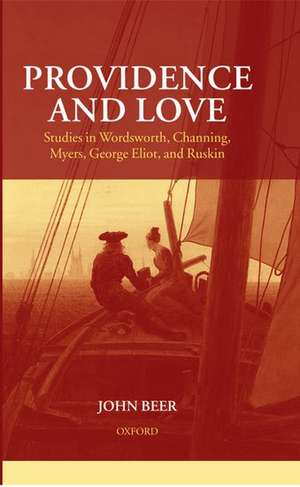 Providence and Love: Studies in Wordsworth, Channing, Myers, George Eliot, and Ruskin de John Beer