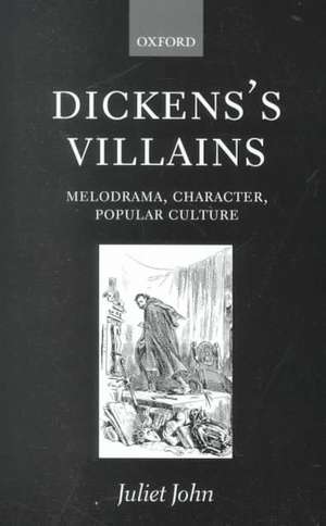 Dickens's Villains: Melodrama, Character, Popular Culture de Juliet John