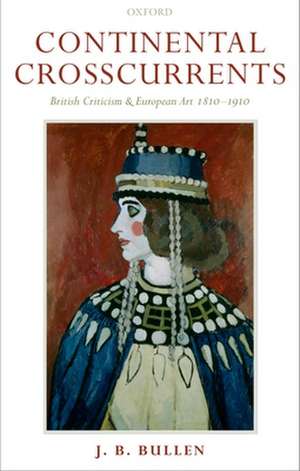 Continental Crosscurrents: British Criticism and European Art 1810-1910 de J. B. Bullen