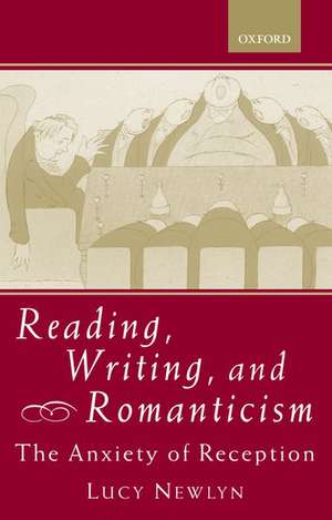 Reading, Writing, and Romanticism: The Anxiety of Reception de Lucy Newlyn