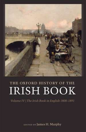 The Oxford History of the Irish Book, Volume IV: The Irish Book in English, 1800-1891 de James H. Murphy